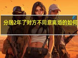 分居2年了对方不同意离婚的如何处理