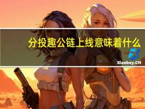 分投趣公链上线意味着什么