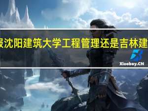 分数一本擦边 报沈阳建筑大学工程管理还是吉林建筑工程学院建筑学10