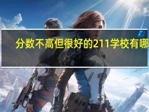 分数不高但很好的211学校有哪些