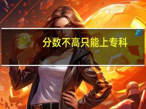 分数不高只能上专科，高职专科究竟有哪些专业推荐