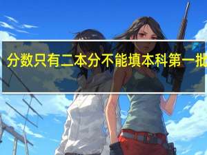 分数只有二本分不能填本科第一批是吗