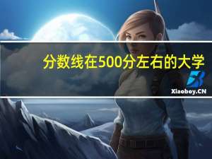 分数线在500分左右的大学