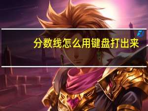 分数线怎么用键盘打出来（分数线在键盘上怎么打）