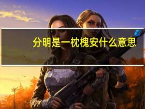 分明是一枕槐安什么意思（分明）