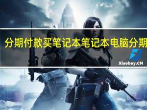 分期付款买笔记本 笔记本电脑分期付款（分期付款买笔记本）