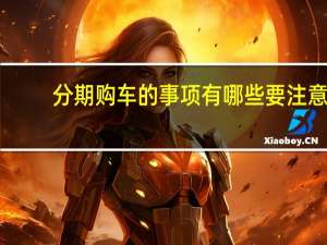 分期购车的事项有哪些要注意