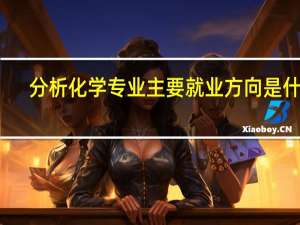 分析化学专业主要就业方向是什么