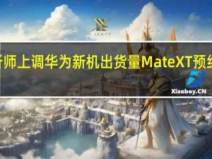 分析师上调华为新机出货量 Mate XT预约破600万