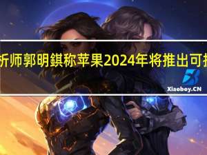 分析师郭明錤称苹果2024年将推出可折叠iPad