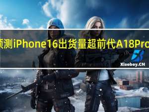 分析师预测iPhone16出货量超前代 A18 Pro芯片带动增长