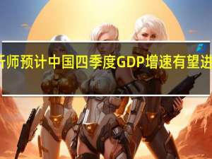 分析师预计中国四季度GDP增速有望进一步回升