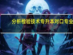 分析检验技术专升本对口专业