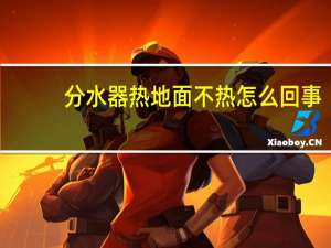 分水器热地面不热怎么回事