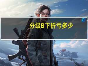 分级B下折亏多少