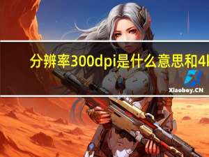 分辨率300dpi是什么意思和4k