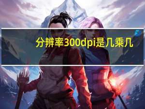 分辨率300dpi是几乘几