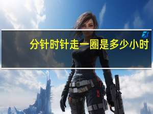 分针时针走一圈是多少小时