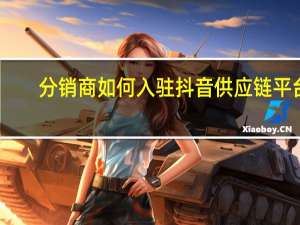 分销商如何入驻抖音供应链平台（分销商）