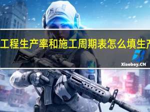 分项工程生产率和施工周期表怎么填生产单位总数（分项工程生产率和施工周期表）