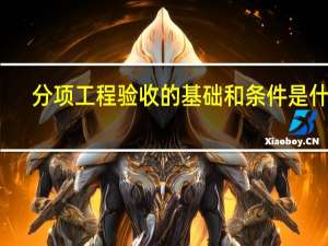 分项工程验收的基础和条件是什么