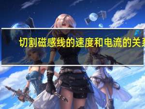 切割磁感线的速度和电流的关系（切割磁感线）