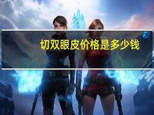 切双眼皮价格是多少钱？双眼皮手术费用标准