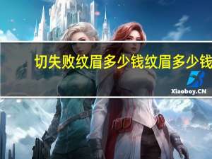 切失败纹眉多少钱 纹眉多少钱有做过眉毛的吗给说说看