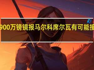 切尔西两次换帅共付解约金7900万镑 镜报马尔科席尔瓦有可能接任切尔西主帅他是伯利的另一人选