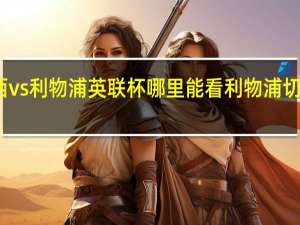 切尔西vs利物浦英联杯哪里能看 利物浦切尔西足总杯