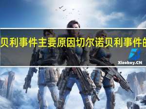 切尔诺贝利事件主要原因 切尔诺贝利事件的原因是什么