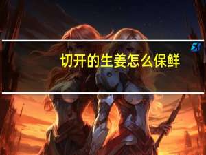 切开的生姜怎么保鲜