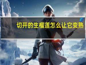 切开的生榴莲怎么让它变熟