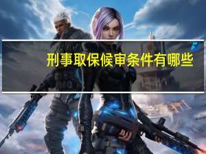 刑事取保候审条件有哪些？