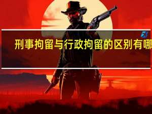 刑事拘留与行政拘留的区别有哪些