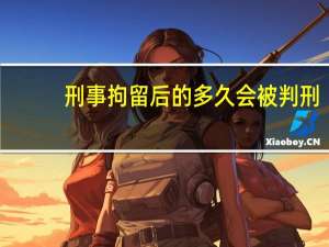 刑事拘留后的多久会被判刑