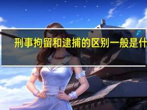 刑事拘留和逮捕的区别一般是什么