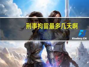 刑事拘留最多几天啊