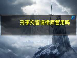 刑事拘留请律师管用吗