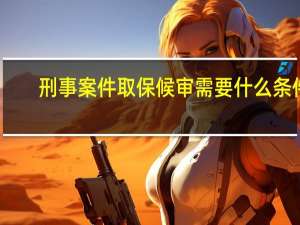刑事案件取保候审需要什么条件