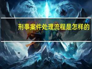 刑事案件处理流程是怎样的