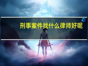 刑事案件找什么律师好呢
