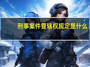 刑事案件管辖权规定是什么
