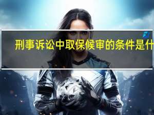 刑事诉讼中取保候审的条件是什么