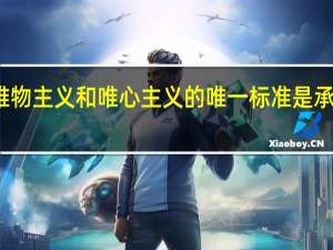 划分唯物主义和唯心主义的唯一标准是承认与不承认（划分唯物主义和唯心主义的唯一标准是）