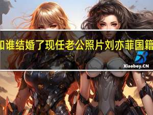 刘亦菲和谁结婚了现任老公照片 刘亦菲国籍为什么是美国