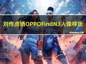 刘作虎晒OPPO Find N3人像样张：除了OPPO 友商没一个能打的