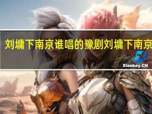 刘墉下南京谁唱的 豫剧刘墉下南京全集