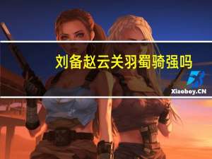 刘备赵云关羽蜀骑强吗