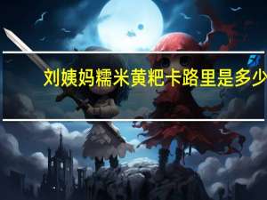 刘姨妈 糯米黄粑卡路里是多少